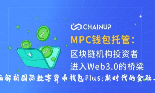 全面解析国际数字货币钱包Plus：新时代的金融工具