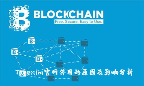  Tokenim官网停用的原因及影响分析