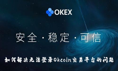 如何解决无法登录Okcoin交易平台的问题