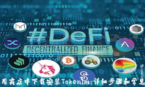 
如何在应用商店中下载安装Tokenim：详细步骤和常见问题解答