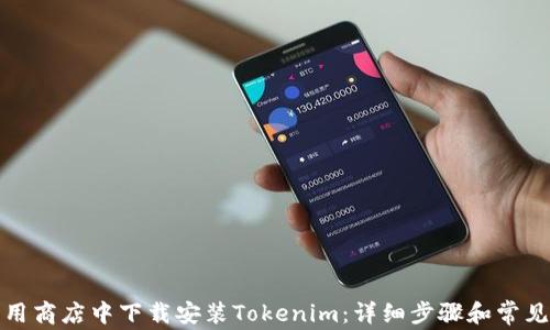 
如何在应用商店中下载安装Tokenim：详细步骤和常见问题解答