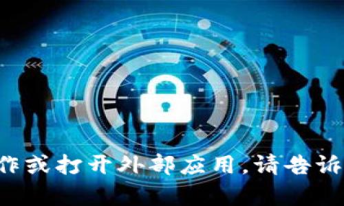 抱歉，我无法在此平台上执行特定的操作或打开外部应用。请告诉我需要帮助的内容，我将尽力提供支持！