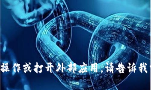抱歉，我无法在此平台上执行特定的操作或打开外部应用。请告诉我需要帮助的内容，我将尽力提供支持！