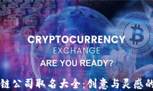 
区块链公司取名大全：创意与灵感的汇聚