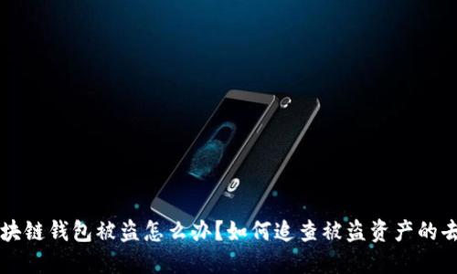 区块链钱包被盗怎么办？如何追查被盗资产的去向