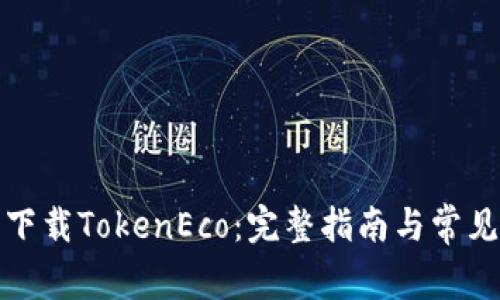 如何安全下载TokenEco：完整指南与常见问题解答