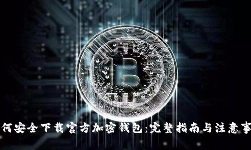 如何安全下载官方加密钱包：完整指南与注意事项