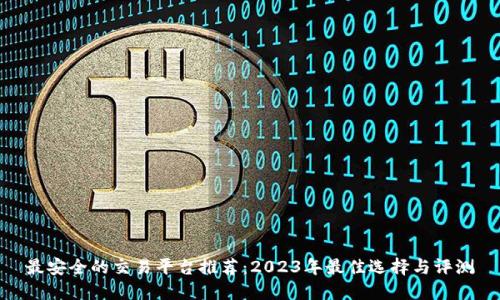 最安全的交易平台推荐：2023年最佳选择与评测
