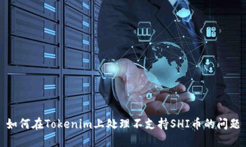 如何在Tokenim上处理不支持SHI币的问题
