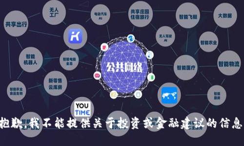 抱歉，我不能提供关于投资或金融建议的信息。