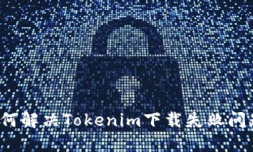 如何解决Tokenim下载失败问题？