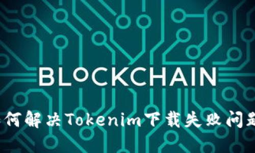 如何解决Tokenim下载失败问题？