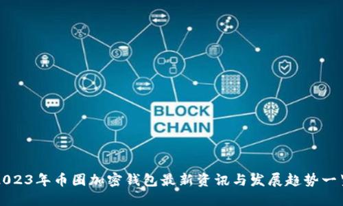 2023年币圈加密钱包最新资讯与发展趋势一览