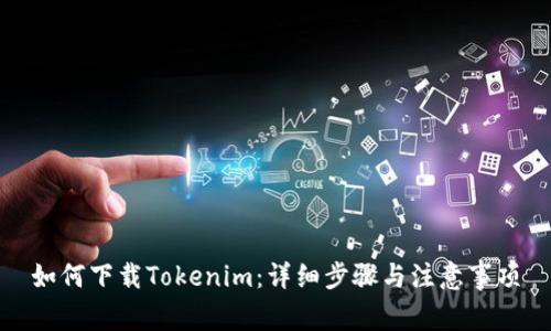 如何下载Tokenim：详细步骤与注意事项