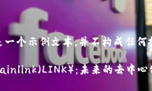 请注意：以下是一个示例文本，并不构成任何投资建议。

: 深入解析Chainlink（LINK）：未来的去中心化预言机之王？