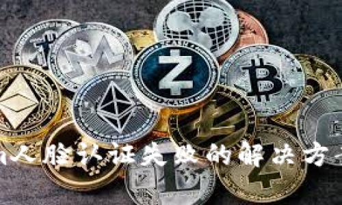 Tokenim人脸认证失败的解决方案与解析