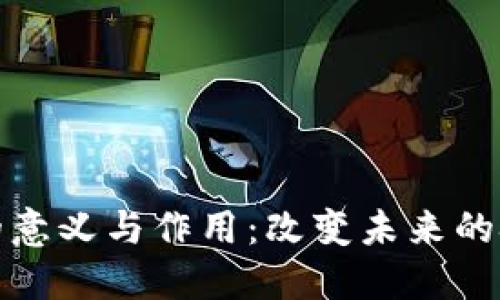 区块链的意义与作用:改变未来的技术革命