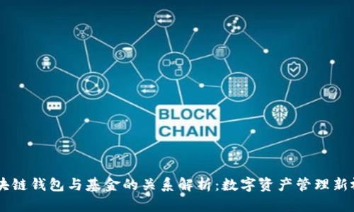 区块链钱包与基金的关系解析:数字资产管理新视角
