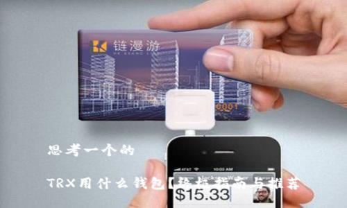 思考一个的
TRX用什么钱包?终极指南与推荐