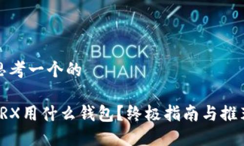 思考一个的
TRX用什么钱包?终极指南与推荐