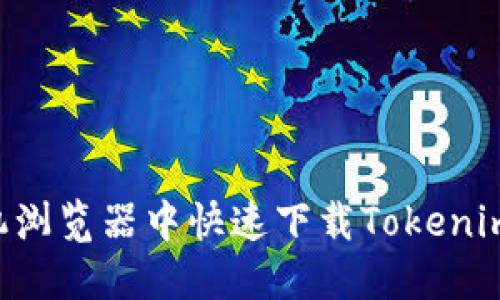 如何在手机浏览器中快速下载Tokenim:全面指南