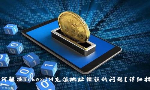 如何解决TokenIM充值地址错误的问题?详细指南