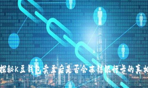探秘K豆钱包卖豆后是否会冻结银行卡的真相