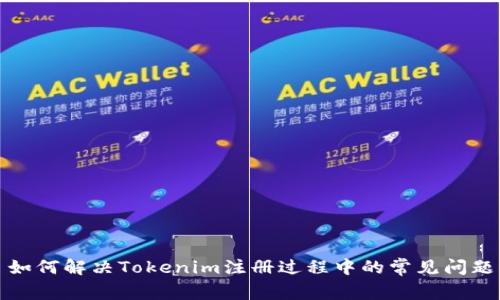 如何解决Tokenim注册过程中的常见问题