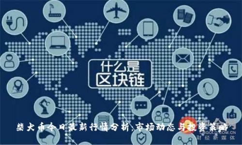 柴犬币今日最新行情分析:市场动态与投资策略