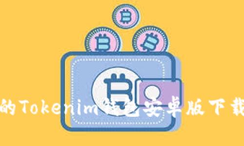 : 最新版本的Tokenim钱包安卓版下载与使用指南