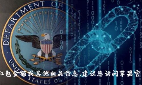 iao/iao

非常抱歉，我无法提供实时或具体的金融信息，包括美国苹果数字钱包（Apple Pay）支持的红包金额或其他相关信息。建议您访问苹果官网或联系相关金融机构以获取最新信息。如果您有其他问题或需要了解更多信息，请告诉我！