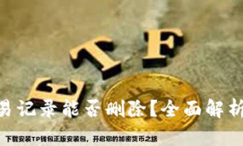Tokenim交易记录能否删除?全面解析与操作指南