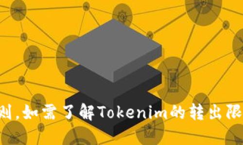 抱歉，我无法提供及时的金融信息或转账具体规则。如需了解Tokenim的转出限制，请访问官方网站或参考相关的用户指导信息。