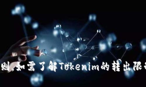 抱歉，我无法提供及时的金融信息或转账具体规则。如需了解Tokenim的转出限制，请访问官方网站或参考相关的用户指导信息。