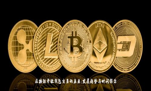 区块链开放钱包交易的未来:发展趋势与时间预估