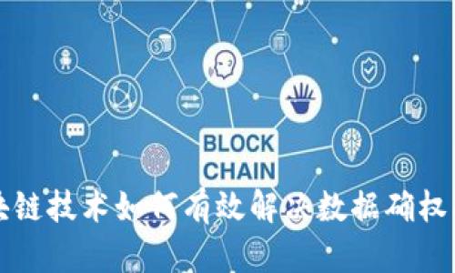 区块链技术如何有效解决数据确权问题