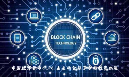 中国数字货币CLPC:未来的金融革命与投资机遇