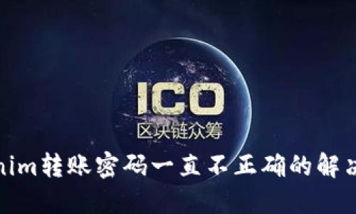 Tokenim转账密码一直不正确的解决方案