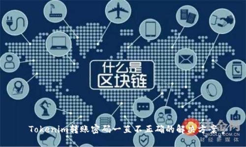 Tokenim转账密码一直不正确的解决方案