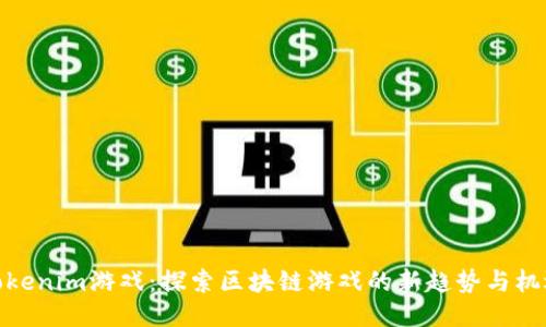Tokenim游戏:探索区块链游戏的新趋势与机遇
