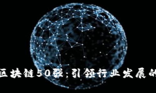全球区块链50强:引领行业发展的先锋