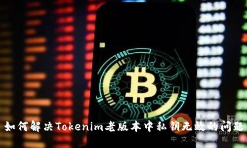 如何解决Tokenim老版本中私钥无效的问题