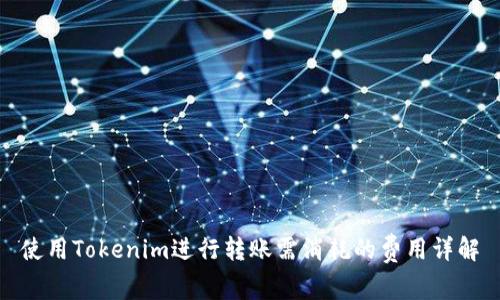 使用Tokenim进行转账需消耗的费用详解