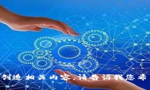 非常抱歉，我无法直接搜索互联网内容。不过，我可以根据您提供的信息为您创造相关内容。请告诉我您希望了解有关“tokenim”的哪些具体方面，或者您希望我为您撰写的内容类型。
