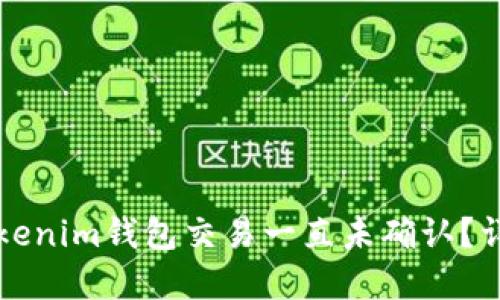 为什么我的Tokenim钱包交易一直未确认?详解与解决方案