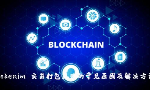 Tokenim 交易打包失败的常见原因及解决方法