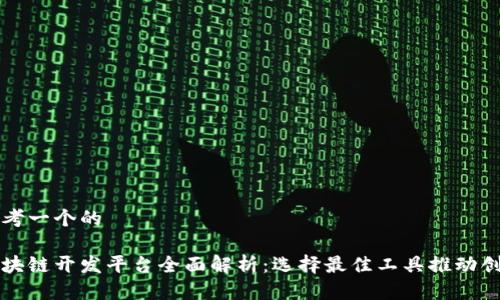 思考一个的
区块链开发平台全面解析:选择最佳工具推动创新
