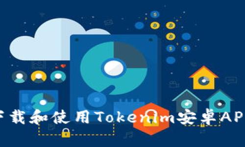 如何安全下载和使用Tokenim安卓APP:全面指南
