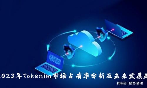 : 2023年Tokenim市场占有率分析及未来发展趋势