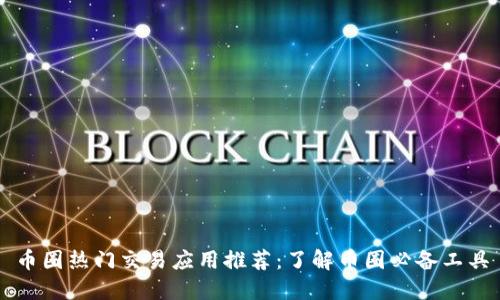 币圈热门交易应用推荐:了解币圈必备工具
